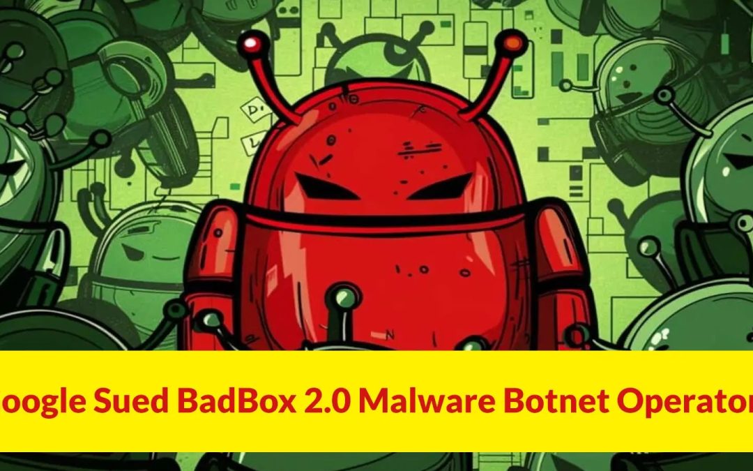 Google Takes Legal Action Against BadBox 2.0 Malware Botnet Targeting Over 10 Million Devices
